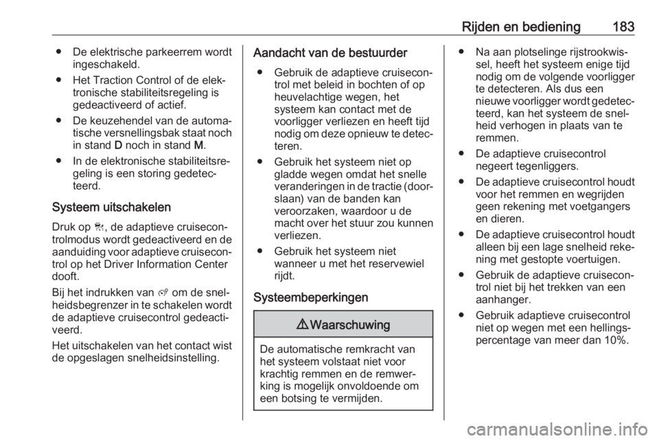 OPEL COMBO E 2019.75  Gebruikershandleiding (in Dutch) Rijden en bediening183● De elektrische parkeerrem wordtingeschakeld.
● Het Traction Control of de elek‐ tronische stabiliteitsregeling is
gedeactiveerd of actief.
● De keuzehendel van de autom