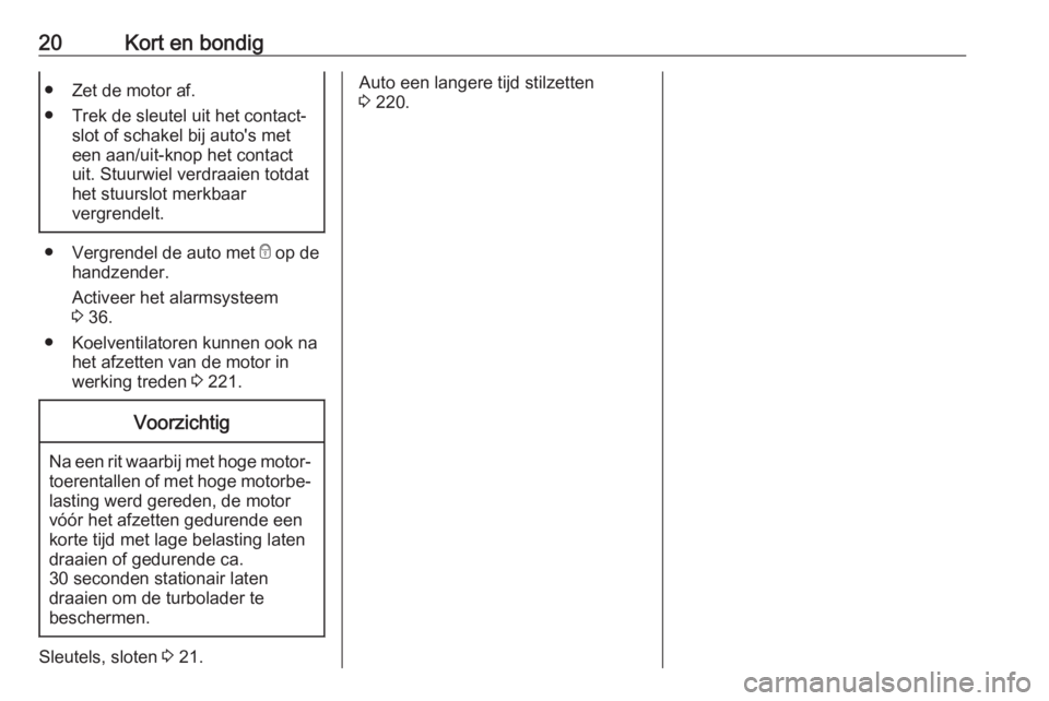 OPEL COMBO E 2019.75  Gebruikershandleiding (in Dutch) 20Kort en bondig● Zet de motor af.
● Trek de sleutel uit het contact‐ slot of schakel bij auto's met
een aan/uit-knop het contact
uit. Stuurwiel verdraaien totdat
het stuurslot merkbaar
verg
