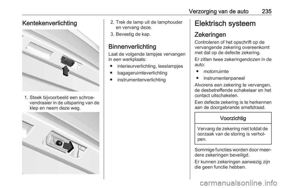 OPEL COMBO E 2019.75  Gebruikershandleiding (in Dutch) Verzorging van de auto235Kentekenverlichting
1. Steek bijvoorbeeld een schroe‐vendraaier in de uitsparing van de
klep en neem deze weg.
2. Trek de lamp uit de lamphouder en vervang deze.
3. Bevestig