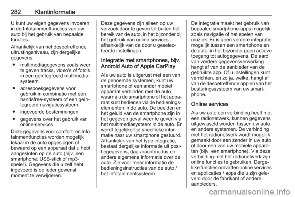 OPEL COMBO E 2019.75  Gebruikershandleiding (in Dutch) 282KlantinformatieU kunt uw eigen gegevens invoeren
in de Infotainmentfuncties van uw
auto bij het gebruik van bepaalde
functies.
Afhankelijk van het desbetreffende
uitrustingsniveau, zijn dergelijke
