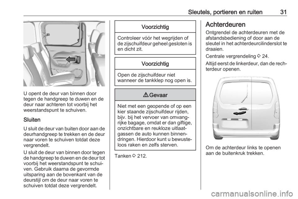 OPEL COMBO E 2019.75  Gebruikershandleiding (in Dutch) Sleutels, portieren en ruiten31
U opent de deur van binnen door
tegen de handgreep te duwen en de
deur naar achteren tot voorbij het
weerstandspunt te schuiven.
Sluiten U sluit de deur van buiten door