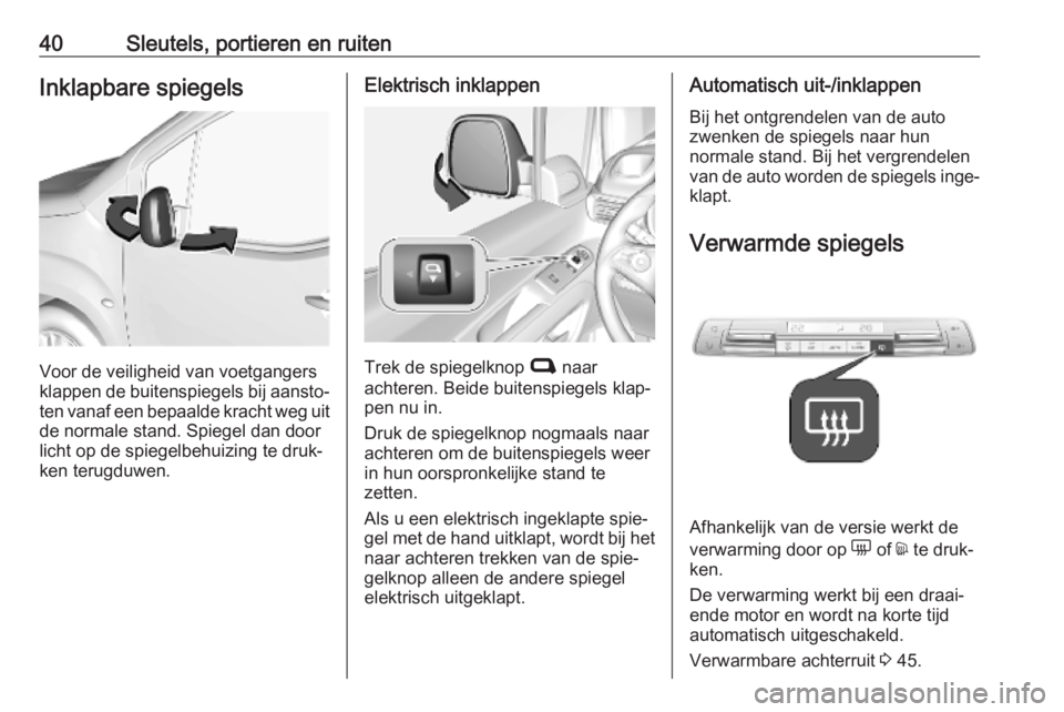 OPEL COMBO E 2019.75  Gebruikershandleiding (in Dutch) 40Sleutels, portieren en ruitenInklapbare spiegels
Voor de veiligheid van voetgangers
klappen de buitenspiegels bij aansto‐
ten vanaf een bepaalde kracht weg uit de normale stand. Spiegel dan door
l