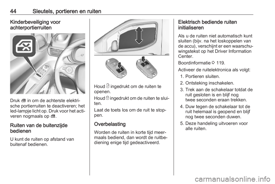 OPEL COMBO E 2019.75  Gebruikershandleiding (in Dutch) 44Sleutels, portieren en ruitenKinderbeveiliging voor
achterportierruiten
Druk  V in om de achterste elektri‐
sche portierruiten te deactiveren; het
led-lampje licht op. Druk voor het acti‐ veren 