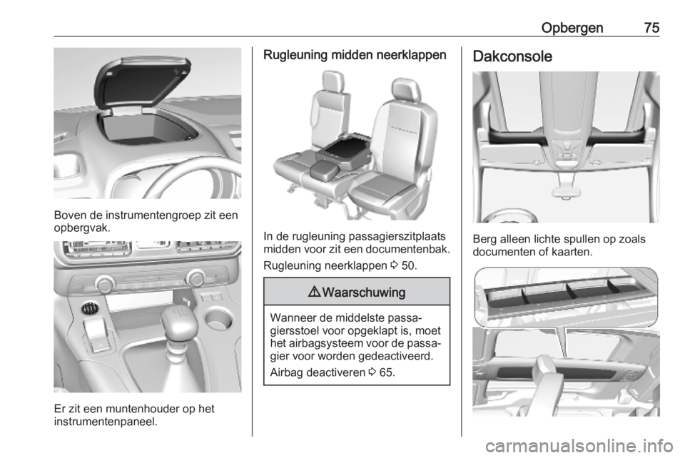 OPEL COMBO E 2019.75 Gebruikershandleiding (in Dutch) Opbergen75
Boven de instrumentengroep zit een
opbergvak.
Er zit een muntenhouder op het
instrumentenpaneel.
Rugleuning midden neerklappen
In de rugleuning passagierszitplaats
midden voor zit een docum OPEL COMBO E 2019.75 Gebruikershandleiding (in Dutch) Opbergen75
Boven de instrumentengroep zit een
opbergvak.
Er zit een muntenhouder op het
instrumentenpaneel.
Rugleuning midden neerklappen
In de rugleuning passagierszitplaats
midden voor zit een docum