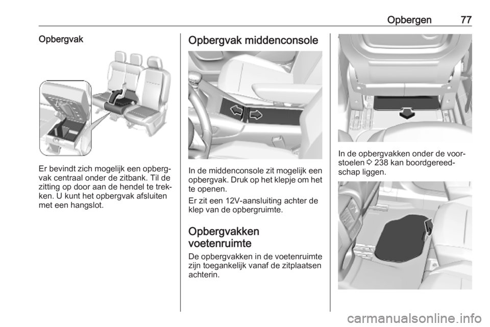 OPEL COMBO E 2019.75 Gebruikershandleiding (in Dutch) Opbergen77Opbergvak
Er bevindt zich mogelijk een opberg‐
vak centraal onder de zitbank. Til de
zitting op door aan de hendel te trek‐
ken. U kunt het opbergvak afsluiten
met een hangslot.
Opbergva OPEL COMBO E 2019.75 Gebruikershandleiding (in Dutch) Opbergen77Opbergvak
Er bevindt zich mogelijk een opberg‐
vak centraal onder de zitbank. Til de
zitting op door aan de hendel te trek‐
ken. U kunt het opbergvak afsluiten
met een hangslot.
Opbergva