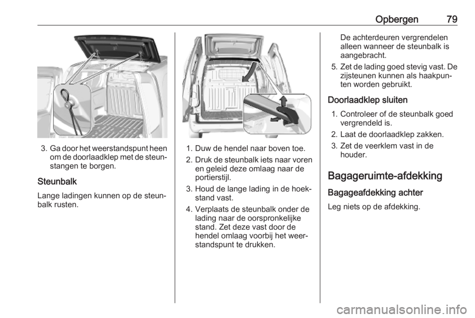OPEL COMBO E 2019.75 Gebruikershandleiding (in Dutch) Opbergen79
3.Ga door het weerstandspunt heen
om de doorlaadklep met de steun‐ stangen te borgen.
Steunbalk
Lange ladingen kunnen op de steun‐
balk rusten.1. Duw de hendel naar boven toe.
2. Druk d OPEL COMBO E 2019.75 Gebruikershandleiding (in Dutch) Opbergen79
3.Ga door het weerstandspunt heen
om de doorlaadklep met de steun‐ stangen te borgen.
Steunbalk
Lange ladingen kunnen op de steun‐
balk rusten.1. Duw de hendel naar boven toe.
2. Druk d