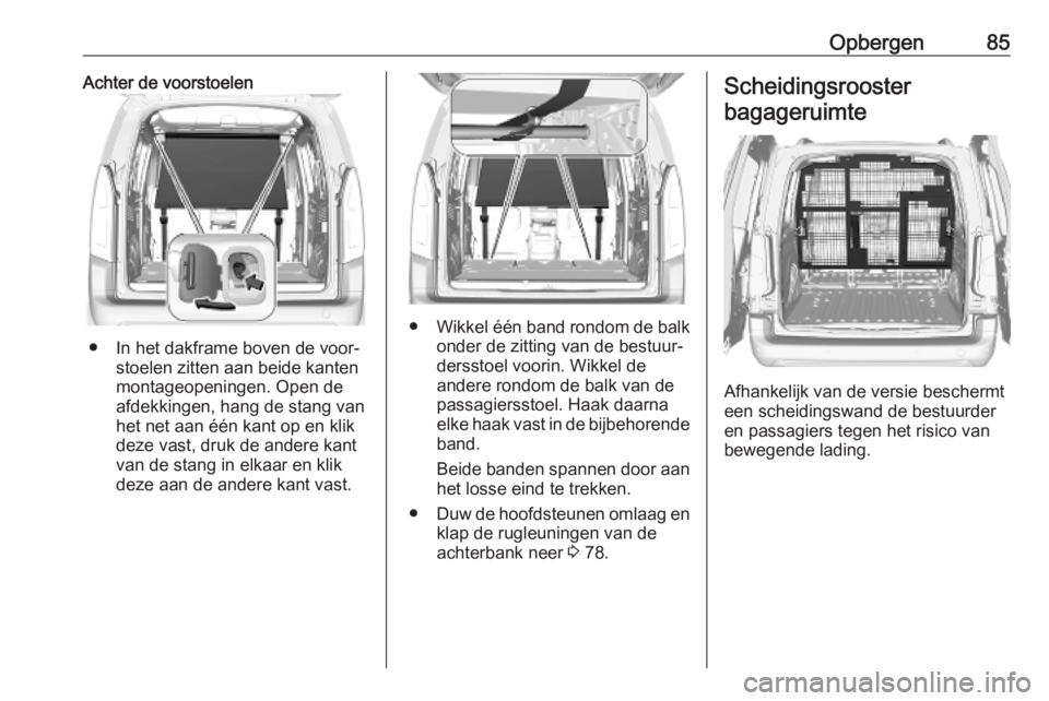 OPEL COMBO E 2019.75 Gebruikershandleiding (in Dutch) Opbergen85Achter de voorstoelen
● In het dakframe boven de voor‐stoelen zitten aan beide kanten
montageopeningen. Open de
afdekkingen, hang de stang van
het net aan één kant op en klik
deze vast OPEL COMBO E 2019.75 Gebruikershandleiding (in Dutch) Opbergen85Achter de voorstoelen
● In het dakframe boven de voor‐stoelen zitten aan beide kanten
montageopeningen. Open de
afdekkingen, hang de stang van
het net aan één kant op en klik
deze vast
