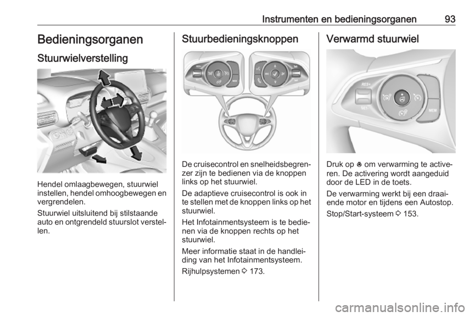 OPEL COMBO E 2019.75 Gebruikershandleiding (in Dutch) Instrumenten en bedieningsorganen93Bedieningsorganen
Stuurwielverstelling
Hendel omlaagbewegen, stuurwiel
instellen, hendel omhoogbewegen en
vergrendelen.
Stuurwiel uitsluitend bij stilstaande
auto en OPEL COMBO E 2019.75 Gebruikershandleiding (in Dutch) Instrumenten en bedieningsorganen93Bedieningsorganen
Stuurwielverstelling
Hendel omlaagbewegen, stuurwiel
instellen, hendel omhoogbewegen en
vergrendelen.
Stuurwiel uitsluitend bij stilstaande
auto en