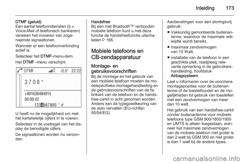 OPEL CORSA 2014.5  Gebruikershandleiding (in Dutch) Inleiding173
DTMF (geluid)
Een aantal telefoondiensten (b.v.
Voice-Mail of telefonisch bankieren)
vereisen het invoeren van zoge‐ naamde signaaltonen.
Wanneer er een telefoonverbinding
actief is:
Se