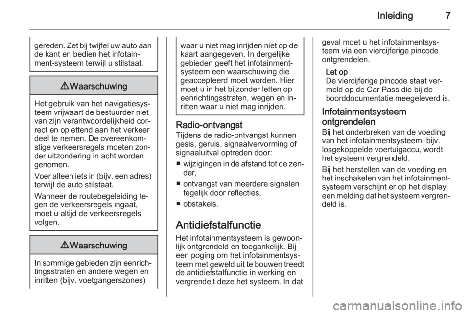 OPEL CORSA 2014.5  Gebruikershandleiding (in Dutch) Inleiding7gereden. Zet bij twijfel uw auto aande kant en bedien het infotain‐
ment-systeem terwijl u stilstaat.9 Waarschuwing
Het gebruik van het navigatiesys‐
teem vrijwaart de bestuurder niet
va