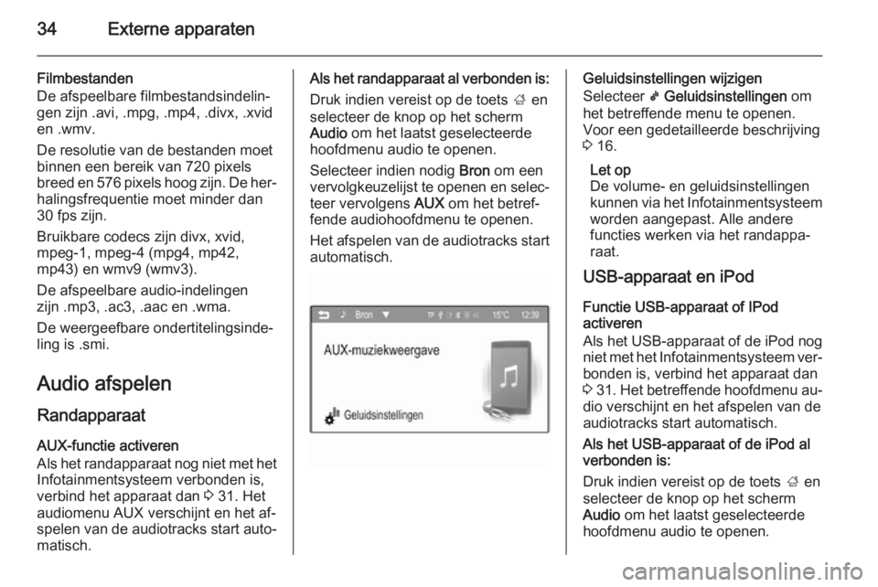 OPEL CORSA 2015 Handleiding Infotainment (in Dutch) 34Externe apparaten
Filmbestanden
De afspeelbare filmbestandsindelin‐
gen zijn .avi, .mpg, .mp4, .divx, .xvid
en .wmv.
De resolutie van de bestanden moet
binnen een bereik van 720 pixels
breed en 57 OPEL CORSA 2015 Handleiding Infotainment (in Dutch) 34Externe apparaten
Filmbestanden
De afspeelbare filmbestandsindelin‐
gen zijn .avi, .mpg, .mp4, .divx, .xvid
en .wmv.
De resolutie van de bestanden moet
binnen een bereik van 720 pixels
breed en 57