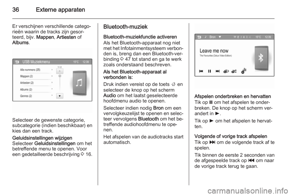 OPEL CORSA 2015  Handleiding Infotainment (in Dutch) 36Externe apparaten
Er verschijnen verschillende catego‐
rieën waarin de tracks zijn gesor‐
teerd, bijv.  Mappen, Artiesten  of
Albums .
Selecteer de gewenste categorie,
subcategorie (indien besc