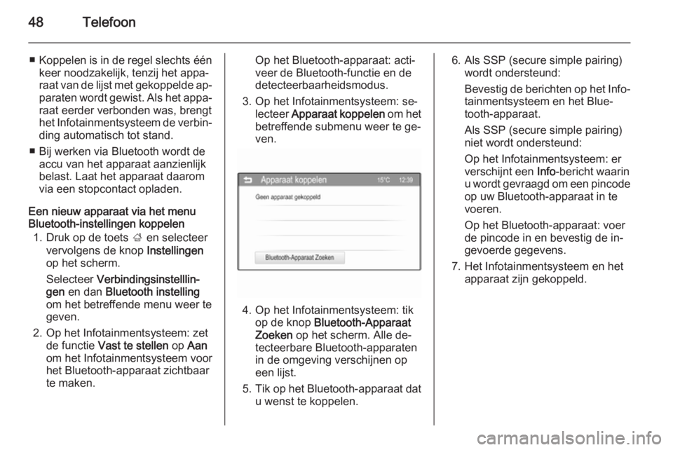 OPEL KARL 2016.5  Handleiding Infotainment (in Dutch) 48Telefoon
■Koppelen is in de regel slechts één
keer noodzakelijk, tenzij het appa‐
raat van de lijst met gekoppelde ap‐ paraten wordt gewist. Als het appa‐
raat eerder verbonden was, brengt