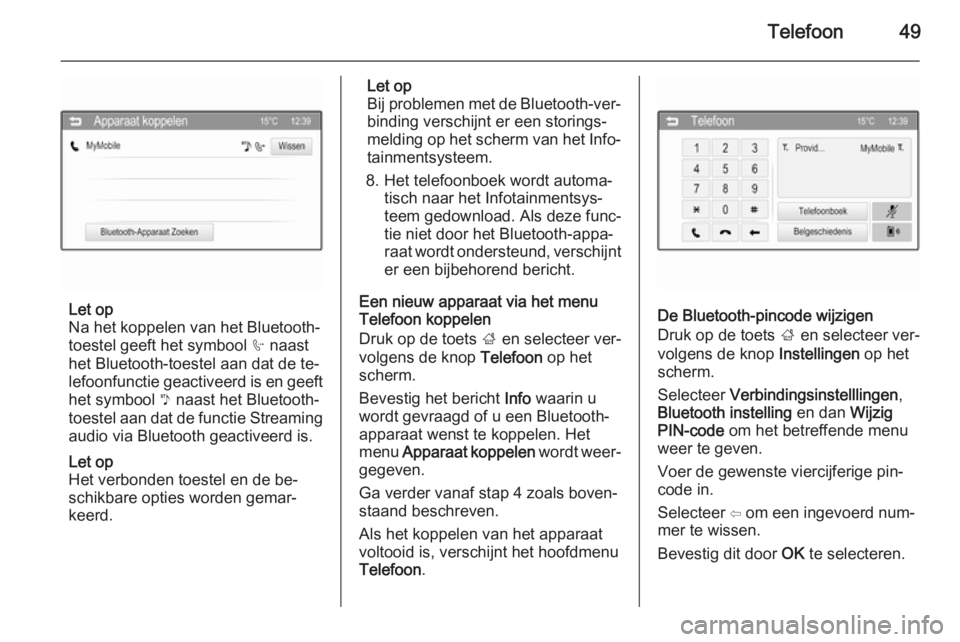 OPEL KARL 2016.5  Handleiding Infotainment (in Dutch) Telefoon49
Let op
Na het koppelen van het Bluetooth-
toestel geeft het symbool  h naast
het Bluetooth-toestel aan dat de te‐ lefoonfunctie geactiveerd is en geeft het symbool  y naast het Bluetooth-