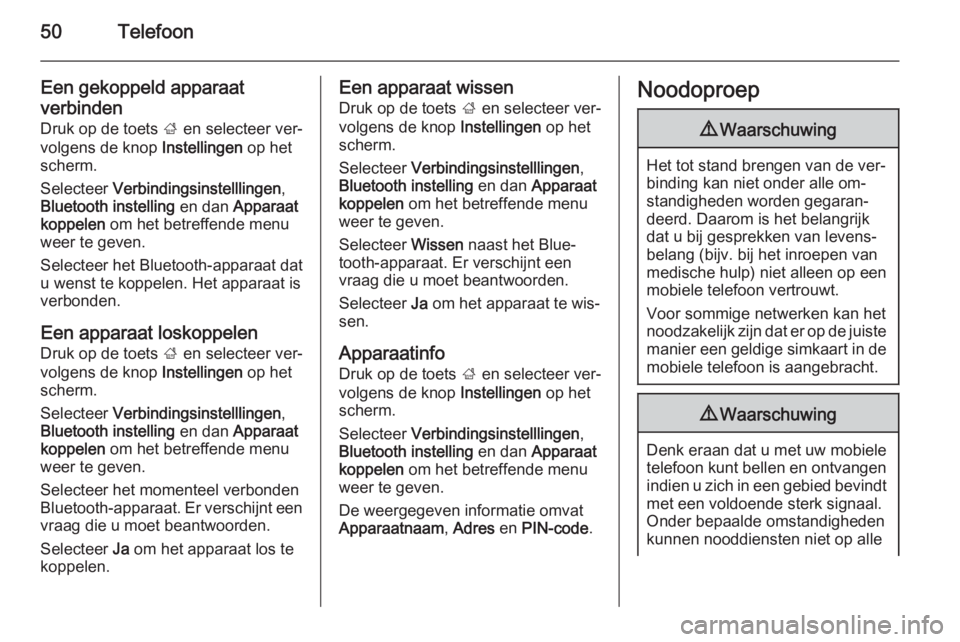 OPEL KARL 2016.5  Handleiding Infotainment (in Dutch) 50Telefoon
Een gekoppeld apparaat
verbinden
Druk op de toets  ; en selecteer ver‐
volgens de knop  Instellingen op het
scherm.
Selecteer  Verbindingsinstelllingen ,
Bluetooth instelling  en dan Appa