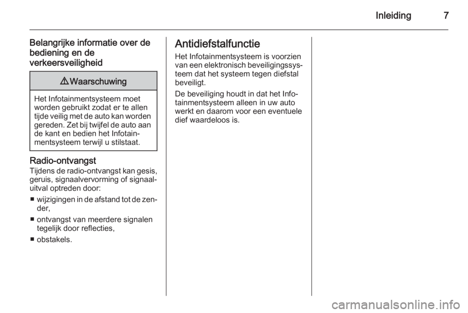 OPEL CORSA 2015  Handleiding Infotainment (in Dutch) Inleiding7
Belangrijke informatie over de
bediening en de
verkeersveiligheid9 Waarschuwing
Het Infotainmentsysteem moet
worden gebruikt zodat er te allen
tijde veilig met de auto kan worden gereden. Z
