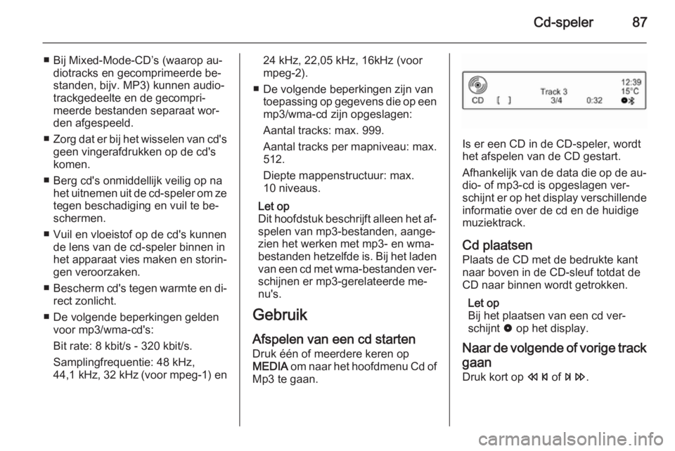 OPEL CORSA 2015  Handleiding Infotainment (in Dutch) Cd-speler87
■ Bij Mixed-Mode-CD’s (waarop au‐diotracks en gecomprimeerde be‐
standen, bijv. MP3) kunnen audio‐
trackgedeelte en de gecompri‐
meerde bestanden separaat wor‐ den afgespeeld