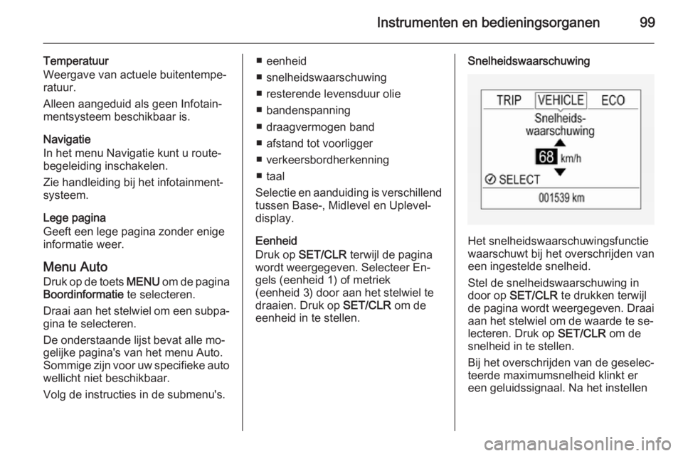 OPEL CORSA 2015 Gebruikershandleiding (in Dutch) Instrumenten en bedieningsorganen99
Temperatuur
Weergave van actuele buitentempe‐
ratuur.
Alleen aangeduid als geen Infotain‐
mentsysteem beschikbaar is.
Navigatie
In het menu Navigatie kunt u rou OPEL CORSA 2015 Gebruikershandleiding (in Dutch) Instrumenten en bedieningsorganen99
Temperatuur
Weergave van actuele buitentempe‐
ratuur.
Alleen aangeduid als geen Infotain‐
mentsysteem beschikbaar is.
Navigatie
In het menu Navigatie kunt u rou