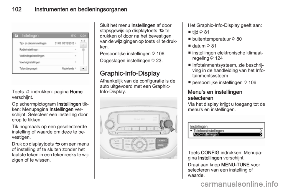 OPEL CORSA 2015  Gebruikershandleiding (in Dutch) 102Instrumenten en bedieningsorganen
Toets ; indrukken: pagina  Home
verschijnt.
Op schermpictogram  Instellingen tik‐
ken: Menupagina  Instellingen ver‐
schijnt. Selecteer een instelling door ero