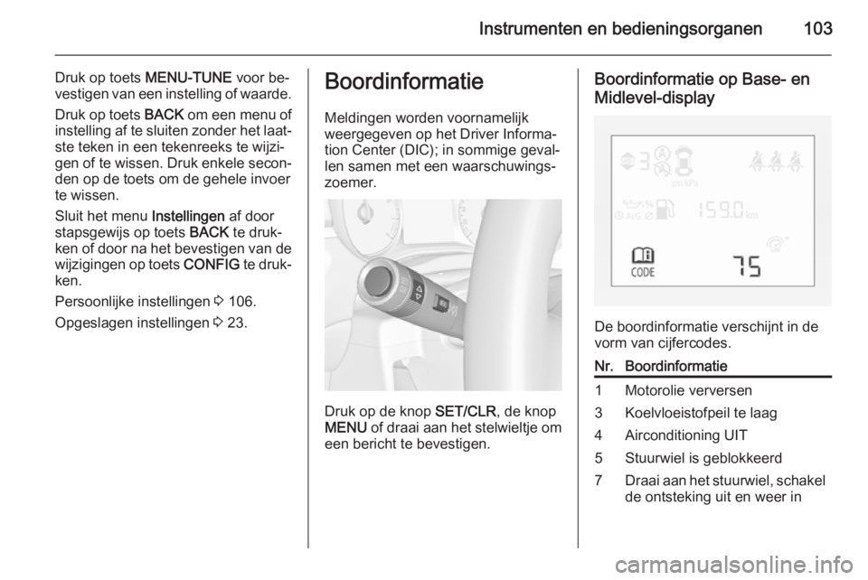 OPEL CORSA 2015  Gebruikershandleiding (in Dutch) Instrumenten en bedieningsorganen103
Druk op toets MENU-TUNE voor be‐
vestigen van een instelling of waarde.
Druk op toets  BACK om een menu of
instelling af te sluiten zonder het laat‐ ste teken 