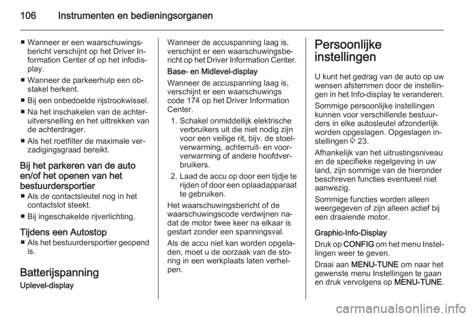 OPEL CORSA 2015 Gebruikershandleiding (in Dutch) 106Instrumenten en bedieningsorganen
■ Wanneer er een waarschuwings‐bericht verschijnt op het Driver In‐
formation Center of op het infodis‐
play.
■ Wanneer de parkeerhulp een ob‐ stakel h OPEL CORSA 2015 Gebruikershandleiding (in Dutch) 106Instrumenten en bedieningsorganen
■ Wanneer er een waarschuwings‐bericht verschijnt op het Driver In‐
formation Center of op het infodis‐
play.
■ Wanneer de parkeerhulp een ob‐ stakel h