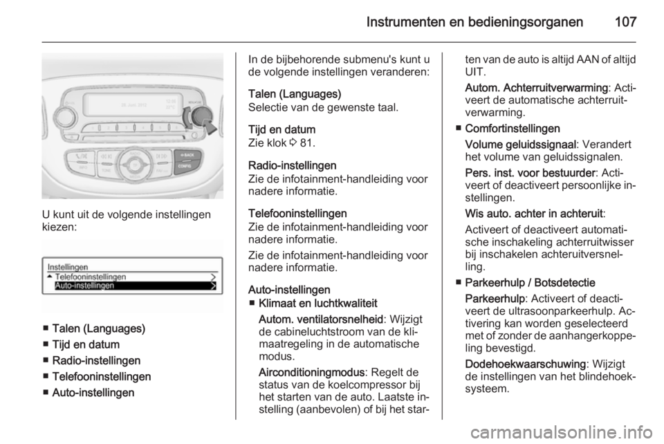 OPEL CORSA 2015  Gebruikershandleiding (in Dutch) Instrumenten en bedieningsorganen107
U kunt uit de volgende instellingen
kiezen:
■ Talen (Languages)
■ Tijd en datum
■ Radio-instellingen
■ Telefooninstellingen
■ Auto-instellingen
In de bij
