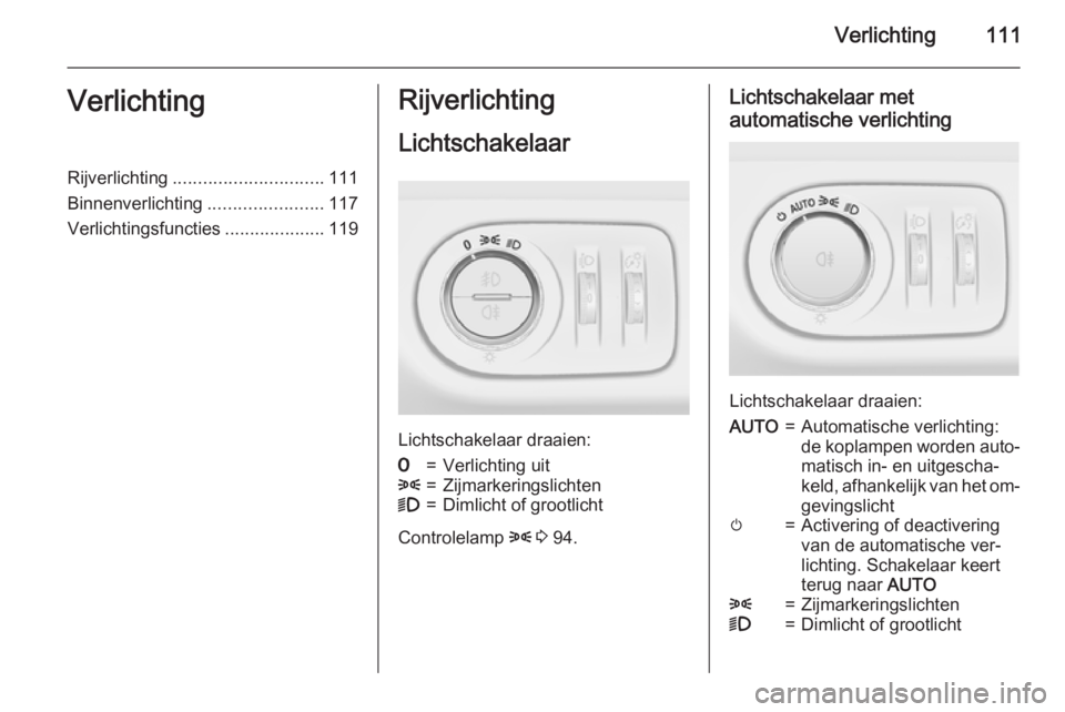 OPEL CORSA 2015  Gebruikershandleiding (in Dutch) Verlichting111VerlichtingRijverlichting.............................. 111
Binnenverlichting .......................117
Verlichtingsfuncties ....................119Rijverlichting
Lichtschakelaar
Lichts