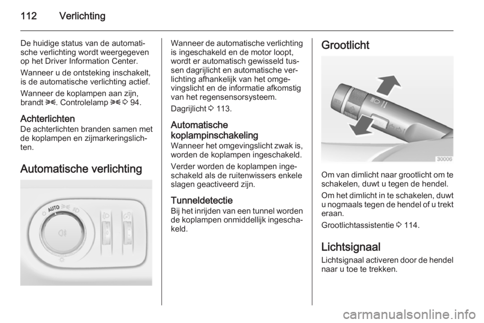 OPEL CORSA 2015 Gebruikershandleiding (in Dutch) 112Verlichting
De huidige status van de automati‐
sche verlichting wordt weergegeven
op het Driver Information Center.
Wanneer u de ontsteking inschakelt,
is de automatische verlichting actief.
Wann OPEL CORSA 2015 Gebruikershandleiding (in Dutch) 112Verlichting
De huidige status van de automati‐
sche verlichting wordt weergegeven
op het Driver Information Center.
Wanneer u de ontsteking inschakelt,
is de automatische verlichting actief.
Wann
