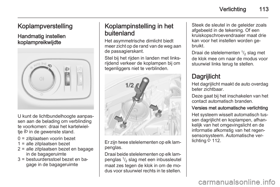 OPEL CORSA 2015 Gebruikershandleiding (in Dutch) Verlichting113Koplampverstelling
Handmatig instellen
koplampreikwijdte
U kunt de lichtbundelhoogte aanpas‐
sen aan de belading om verblinding
te voorkomen: draai het kartelwiel‐
tje ? in de gewe OPEL CORSA 2015 Gebruikershandleiding (in Dutch) Verlichting113Koplampverstelling
Handmatig instellen
koplampreikwijdte
U kunt de lichtbundelhoogte aanpas‐
sen aan de belading om verblinding
te voorkomen: draai het kartelwiel‐
tje ? in de gewe