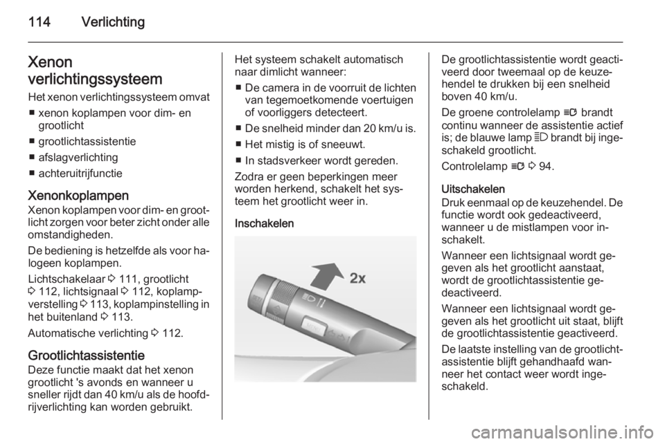 OPEL CORSA 2015  Gebruikershandleiding (in Dutch) 114VerlichtingXenon
verlichtingssysteem Het xenon verlichtingssysteem omvat ■ xenon koplampen voor dim- en grootlicht
■ grootlichtassistentie
■ afslagverlichting
■ achteruitrijfunctie
Xenonkop