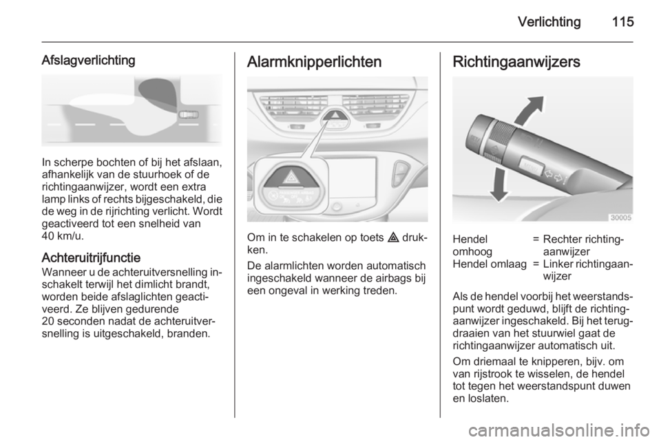 OPEL CORSA 2015  Gebruikershandleiding (in Dutch) Verlichting115
Afslagverlichting
In scherpe bochten of bij het afslaan,
afhankelijk van de stuurhoek of de
richtingaanwijzer, wordt een extra
lamp links of rechts bijgeschakeld, die
de weg in de rijri