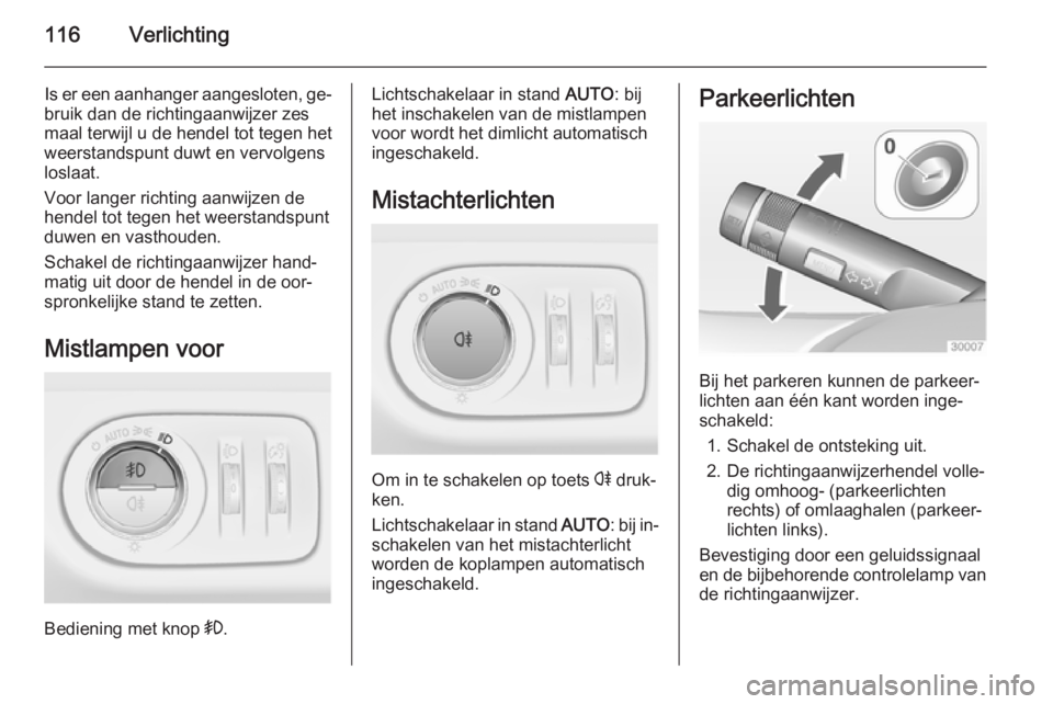 OPEL CORSA 2015  Gebruikershandleiding (in Dutch) 116Verlichting
Is er een aanhanger aangesloten, ge‐
bruik dan de richtingaanwijzer zes
maal terwijl u de hendel tot tegen het
weerstandspunt duwt en vervolgens
loslaat.
Voor langer richting aanwijze