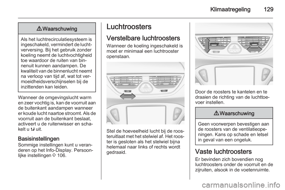 OPEL CORSA 2015 Gebruikershandleiding (in Dutch) Klimaatregeling1299Waarschuwing
Als het luchtrecirculatiesysteem is
ingeschakeld, vermindert de lucht‐verversing. Bij het gebruik zonder
koeling neemt de luchtvochtigheid
toe waardoor de ruiten van OPEL CORSA 2015 Gebruikershandleiding (in Dutch) Klimaatregeling1299Waarschuwing
Als het luchtrecirculatiesysteem is
ingeschakeld, vermindert de lucht‐verversing. Bij het gebruik zonder
koeling neemt de luchtvochtigheid
toe waardoor de ruiten van