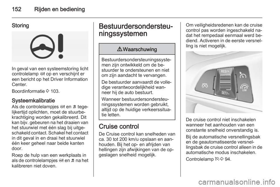 OPEL CORSA 2015  Gebruikershandleiding (in Dutch) 152Rijden en bediening
Storing
In geval van een systeemstoring lichtcontrolelamp  c op en verschijnt er
een bericht op het Driver Information
Center.
Boordinformatie  3 103.
Systeemkalibratie Als de c