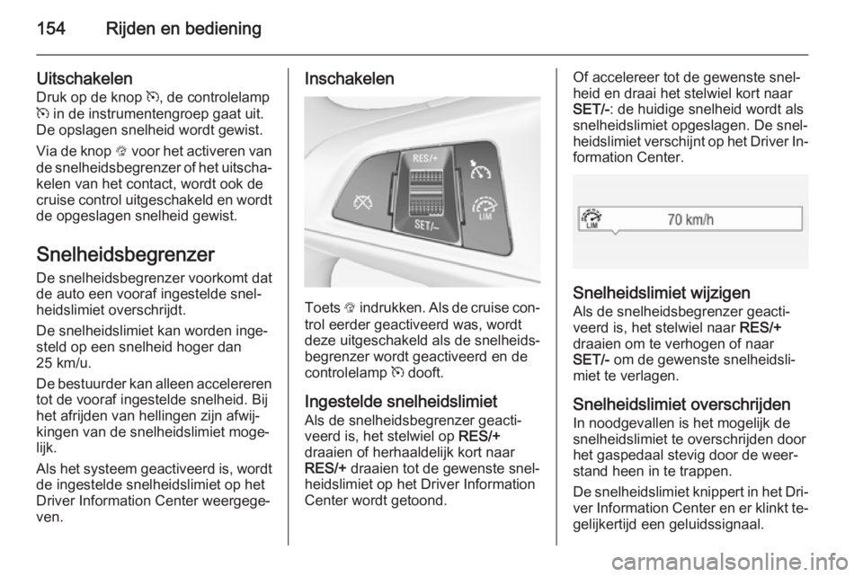 OPEL CORSA 2015  Gebruikershandleiding (in Dutch) 154Rijden en bediening
Uitschakelen
Druk op de knop  m, de controlelamp
m  in de instrumentengroep gaat uit.
De opslagen snelheid wordt gewist.
Via de knop  L voor het activeren van
de snelheidsbegren