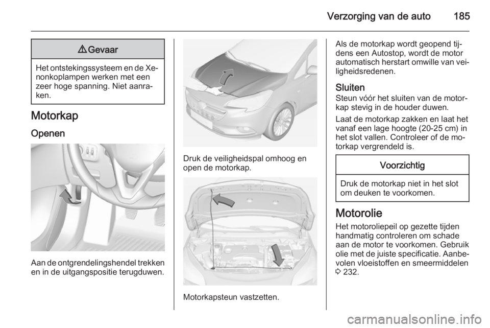 OPEL CORSA 2015 Gebruikershandleiding (in Dutch) Verzorging van de auto1859Gevaar
Het ontstekingssysteem en de Xe‐
nonkoplampen werken met een
zeer hoge spanning. Niet aanra‐
ken.
Motorkap
Openen
Aan de ontgrendelingshendel trekkenen in de uitga OPEL CORSA 2015 Gebruikershandleiding (in Dutch) Verzorging van de auto1859Gevaar
Het ontstekingssysteem en de Xe‐
nonkoplampen werken met een
zeer hoge spanning. Niet aanra‐
ken.
Motorkap
Openen
Aan de ontgrendelingshendel trekkenen in de uitga