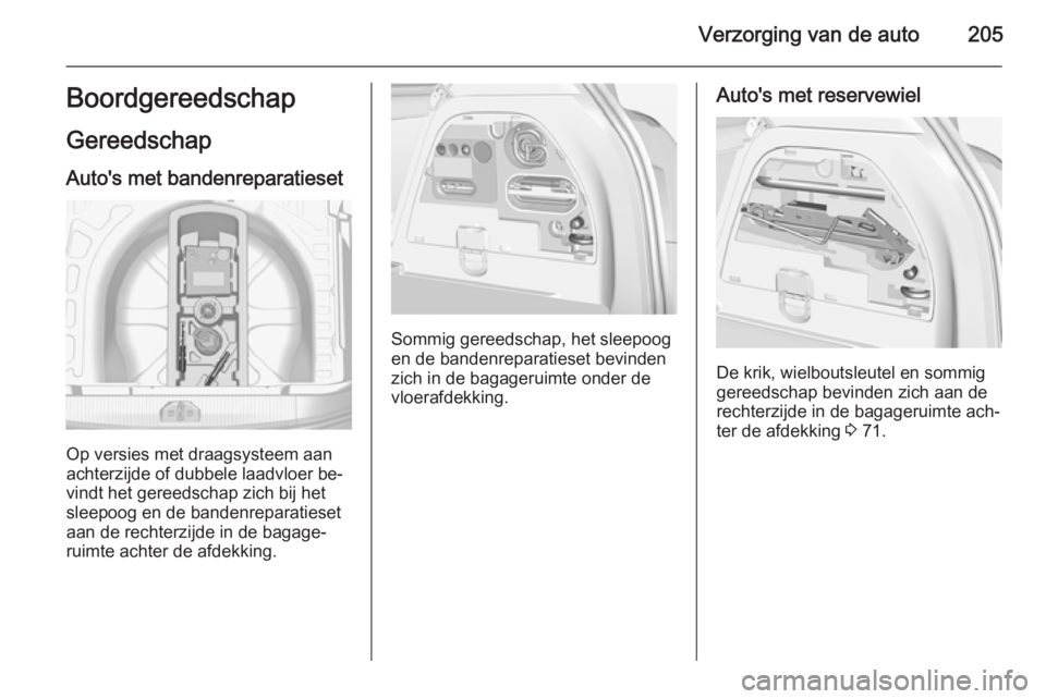 OPEL CORSA 2015 Gebruikershandleiding (in Dutch) Verzorging van de auto205Boordgereedschap
Gereedschap
Auto's met bandenreparatieset
Op versies met draagsysteem aan
achterzijde of dubbele laadvloer be‐
vindt het gereedschap zich bij het
sleepo OPEL CORSA 2015 Gebruikershandleiding (in Dutch) Verzorging van de auto205Boordgereedschap
Gereedschap
Auto's met bandenreparatieset
Op versies met draagsysteem aan
achterzijde of dubbele laadvloer be‐
vindt het gereedschap zich bij het
sleepo