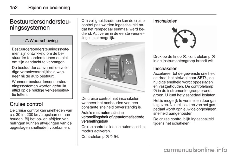 OPEL CORSA 2015.5 Gebruikershandleiding (in Dutch) 152Rijden en bedieningBestuurdersondersteu‐
ningssystemen9 Waarschuwing
Bestuurdersondersteuningssyste‐
men zijn ontwikkeld om de be‐
stuurder te ondersteunen en niet
om zijn aandacht te vervang OPEL CORSA 2015.5 Gebruikershandleiding (in Dutch) 152Rijden en bedieningBestuurdersondersteu‐
ningssystemen9 Waarschuwing
Bestuurdersondersteuningssyste‐
men zijn ontwikkeld om de be‐
stuurder te ondersteunen en niet
om zijn aandacht te vervang