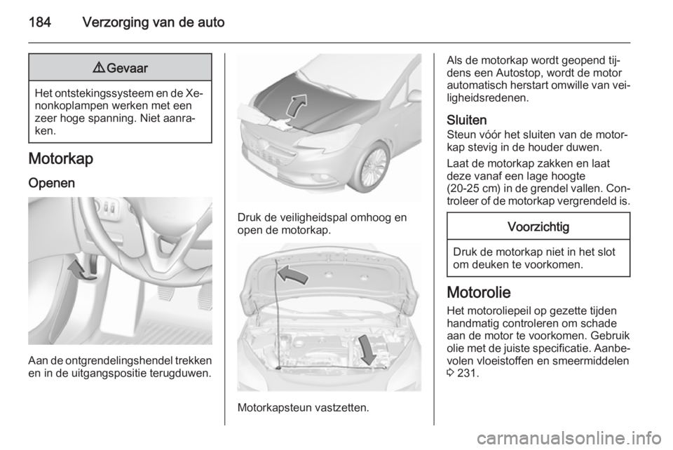 OPEL CORSA 2015.5 Gebruikershandleiding (in Dutch) 184Verzorging van de auto9Gevaar
Het ontstekingssysteem en de Xe‐
nonkoplampen werken met een
zeer hoge spanning. Niet aanra‐
ken.
Motorkap
Openen
Aan de ontgrendelingshendel trekkenen in de uitga OPEL CORSA 2015.5 Gebruikershandleiding (in Dutch) 184Verzorging van de auto9Gevaar
Het ontstekingssysteem en de Xe‐
nonkoplampen werken met een
zeer hoge spanning. Niet aanra‐
ken.
Motorkap
Openen
Aan de ontgrendelingshendel trekkenen in de uitga
