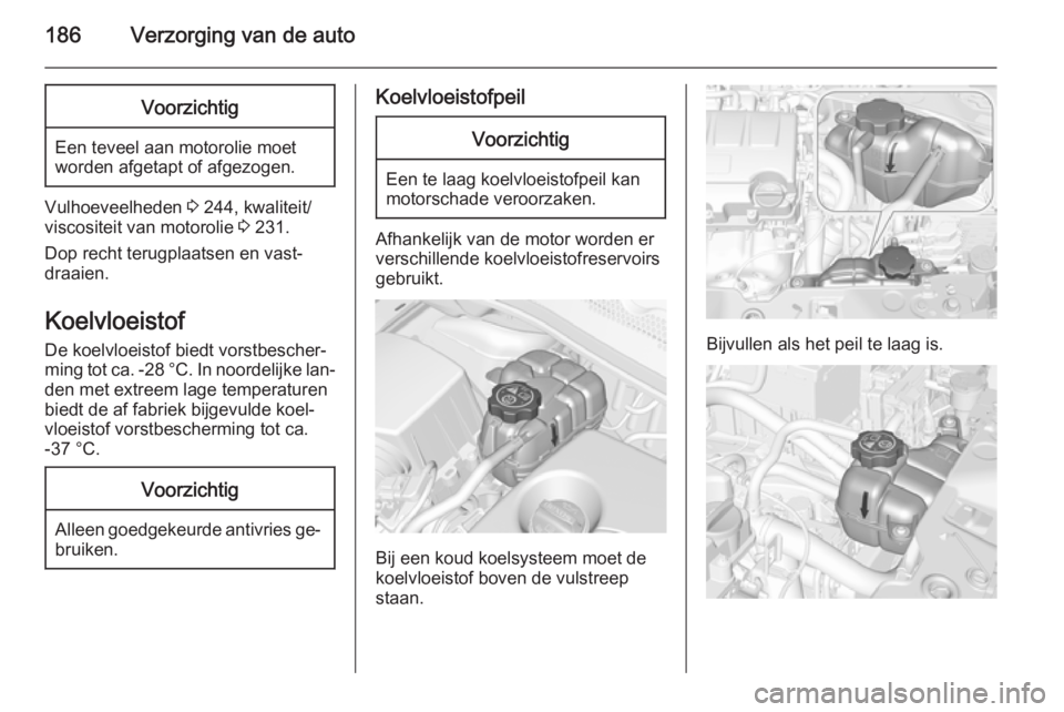 OPEL CORSA 2015.5 Gebruikershandleiding (in Dutch) 186Verzorging van de autoVoorzichtig
Een teveel aan motorolie moet
worden afgetapt of afgezogen.
Vulhoeveelheden 3 244, kwaliteit/
viscositeit van motorolie 3 231.
Dop recht terugplaatsen en vast‐ OPEL CORSA 2015.5 Gebruikershandleiding (in Dutch) 186Verzorging van de autoVoorzichtig
Een teveel aan motorolie moet
worden afgetapt of afgezogen.
Vulhoeveelheden 3 244, kwaliteit/
viscositeit van motorolie 3 231.
Dop recht terugplaatsen en vast‐