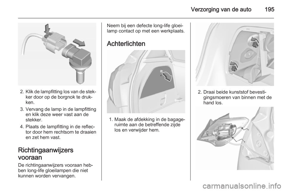 OPEL CORSA 2015.5 Gebruikershandleiding (in Dutch) Verzorging van de auto195
2.Klik de lampfitting los van de stek‐
ker door op de borgnok te druk‐
ken.
3. Vervang de lamp in de lampfitting
en klik deze weer vast aan de
stekker.
4. Plaats de lampf OPEL CORSA 2015.5 Gebruikershandleiding (in Dutch) Verzorging van de auto195
2.Klik de lampfitting los van de stek‐
ker door op de borgnok te druk‐
ken.
3. Vervang de lamp in de lampfitting
en klik deze weer vast aan de
stekker.
4. Plaats de lampf