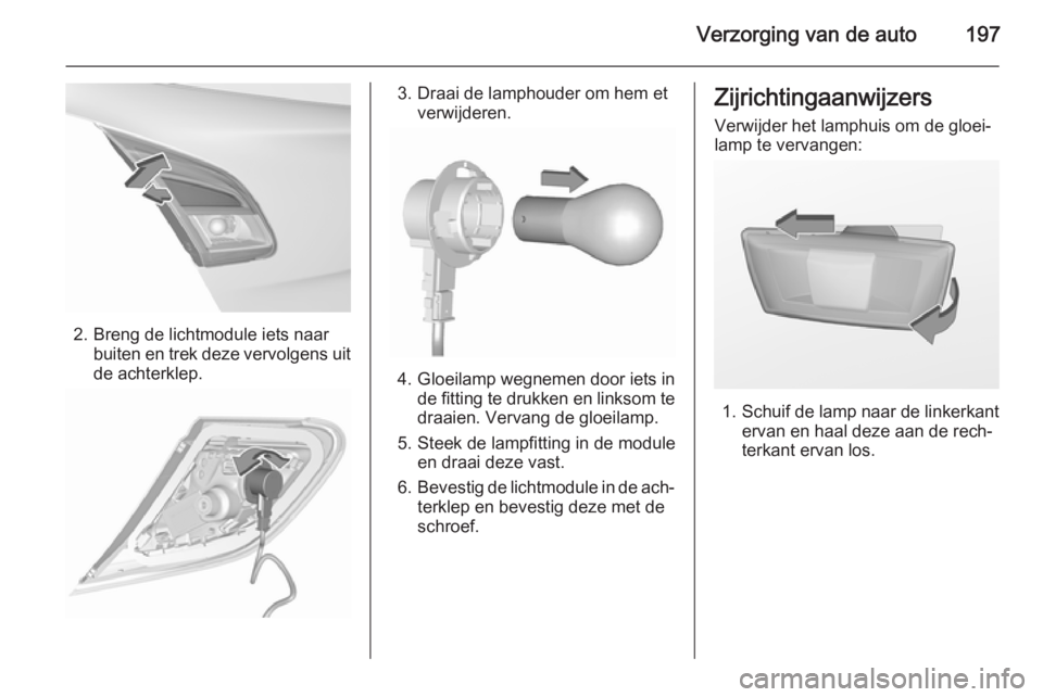 OPEL CORSA 2015.5 Gebruikershandleiding (in Dutch) Verzorging van de auto197
2. Breng de lichtmodule iets naarbuiten en trek deze vervolgens uit
de achterklep.
3. Draai de lamphouder om hem et verwijderen.
4.Gloeilamp wegnemen door iets in
de fitting OPEL CORSA 2015.5 Gebruikershandleiding (in Dutch) Verzorging van de auto197
2. Breng de lichtmodule iets naarbuiten en trek deze vervolgens uit
de achterklep.
3. Draai de lamphouder om hem et verwijderen.
4.Gloeilamp wegnemen door iets in
de fitting