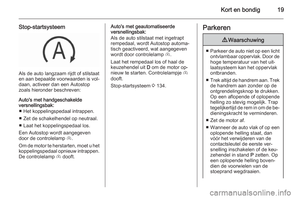 OPEL CORSA 2015.5  Gebruikershandleiding (in Dutch) Kort en bondig19
Stop-startsysteem
Als de auto langzaam rijdt of stilstaat
en aan bepaalde voorwaarden is vol‐ daan, activeer dan een Autostop
zoals hieronder beschreven:
Auto's met handgeschake