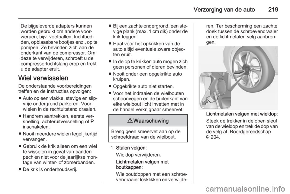 OPEL CORSA 2015.5 Gebruikershandleiding (in Dutch) Verzorging van de auto219
De bijgeleverde adapters kunnen
worden gebruikt om andere voor‐
werpen, bijv. voetballen, luchtbed‐
den, opblaasbare bootjes enz., op te pompen. Ze bevinden zich aan de
o OPEL CORSA 2015.5 Gebruikershandleiding (in Dutch) Verzorging van de auto219
De bijgeleverde adapters kunnen
worden gebruikt om andere voor‐
werpen, bijv. voetballen, luchtbed‐
den, opblaasbare bootjes enz., op te pompen. Ze bevinden zich aan de
o