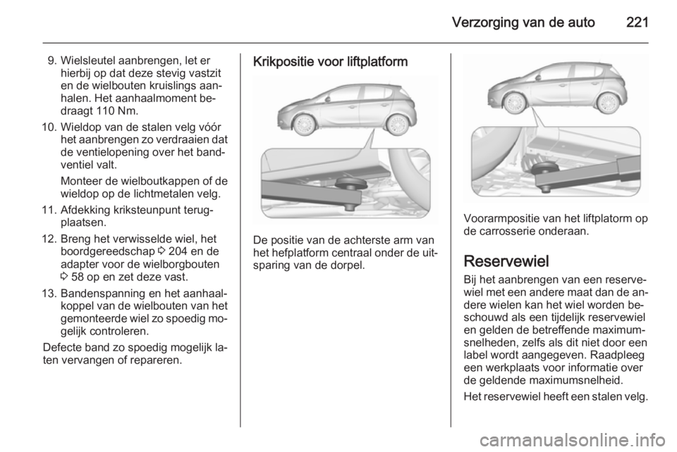 OPEL CORSA 2015.5 Gebruikershandleiding (in Dutch) Verzorging van de auto221
9. Wielsleutel aanbrengen, let erhierbij op dat deze stevig vastzit
en de wielbouten kruislings aan‐
halen. Het aanhaalmoment be‐
draagt 110 Nm.
10. Wieldop van de stalen OPEL CORSA 2015.5 Gebruikershandleiding (in Dutch) Verzorging van de auto221
9. Wielsleutel aanbrengen, let erhierbij op dat deze stevig vastzit
en de wielbouten kruislings aan‐
halen. Het aanhaalmoment be‐
draagt 110 Nm.
10. Wieldop van de stalen