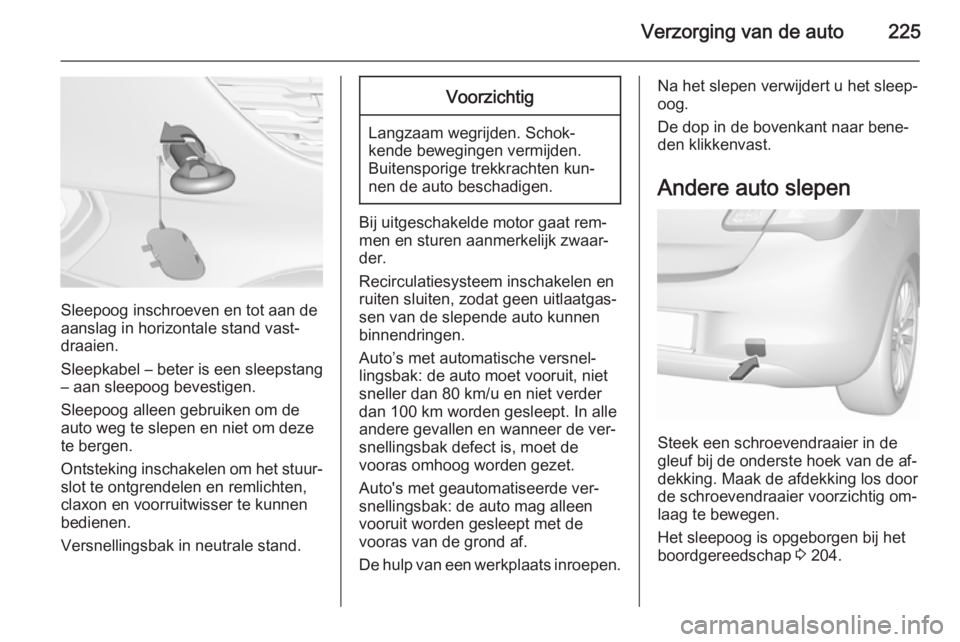 OPEL CORSA 2015.5 Gebruikershandleiding (in Dutch) Verzorging van de auto225
Sleepoog inschroeven en tot aan de
aanslag in horizontale stand vast‐
draaien.
Sleepkabel – beter is een sleepstang
– aan sleepoog bevestigen.
Sleepoog alleen gebruiken OPEL CORSA 2015.5 Gebruikershandleiding (in Dutch) Verzorging van de auto225
Sleepoog inschroeven en tot aan de
aanslag in horizontale stand vast‐
draaien.
Sleepkabel – beter is een sleepstang
– aan sleepoog bevestigen.
Sleepoog alleen gebruiken