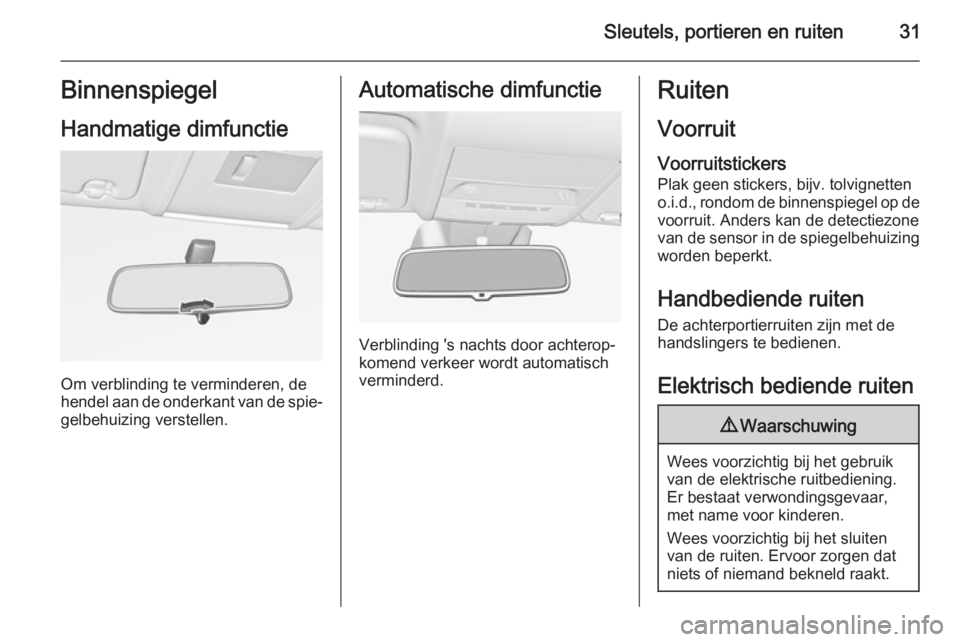 OPEL CORSA 2015.5 Gebruikershandleiding (in Dutch) Sleutels, portieren en ruiten31Binnenspiegel
Handmatige dimfunctie
Om verblinding te verminderen, de
hendel aan de onderkant van de spie‐ gelbehuizing verstellen.
Automatische dimfunctie
Verblinding OPEL CORSA 2015.5 Gebruikershandleiding (in Dutch) Sleutels, portieren en ruiten31Binnenspiegel
Handmatige dimfunctie
Om verblinding te verminderen, de
hendel aan de onderkant van de spie‐ gelbehuizing verstellen.
Automatische dimfunctie
Verblinding