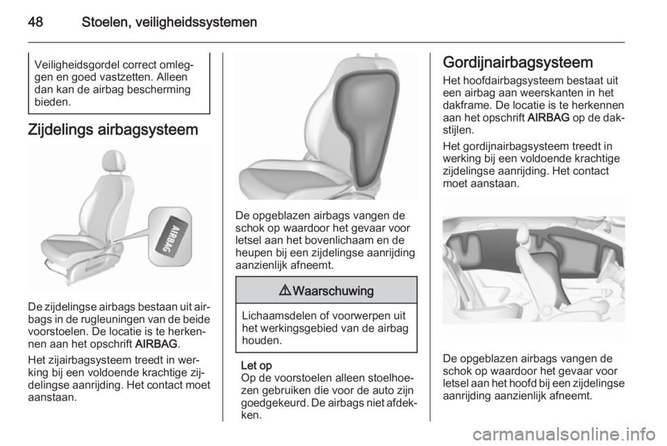 OPEL CORSA 2015.5 Gebruikershandleiding (in Dutch) 48Stoelen, veiligheidssystemenVeiligheidsgordel correct omleg‐
gen en goed vastzetten. Alleen dan kan de airbag bescherming
bieden.
Zijdelings airbagsysteem
De zijdelingse airbags bestaan uit air‐ OPEL CORSA 2015.5 Gebruikershandleiding (in Dutch) 48Stoelen, veiligheidssystemenVeiligheidsgordel correct omleg‐
gen en goed vastzetten. Alleen dan kan de airbag bescherming
bieden.
Zijdelings airbagsysteem
De zijdelingse airbags bestaan uit air‐