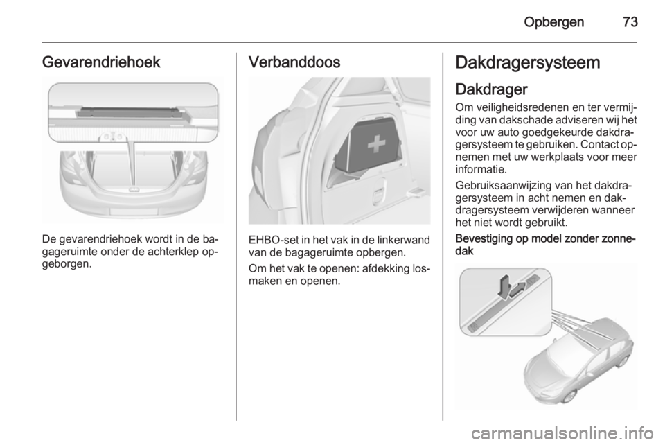 OPEL CORSA 2015.5 Gebruikershandleiding (in Dutch) Opbergen73Gevarendriehoek
De gevarendriehoek wordt in de ba‐
gageruimte onder de achterklep op‐
geborgen.
Verbanddoos
EHBO-set in het vak in de linkerwand van de bagageruimte opbergen.
Om het vak OPEL CORSA 2015.5 Gebruikershandleiding (in Dutch) Opbergen73Gevarendriehoek
De gevarendriehoek wordt in de ba‐
gageruimte onder de achterklep op‐
geborgen.
Verbanddoos
EHBO-set in het vak in de linkerwand van de bagageruimte opbergen.
Om het vak