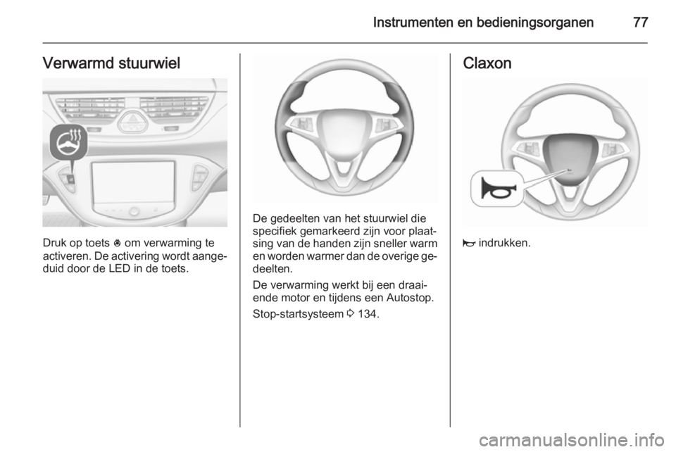 OPEL CORSA 2015.5 Gebruikershandleiding (in Dutch) Instrumenten en bedieningsorganen77Verwarmd stuurwiel
Druk op toets * om verwarming te
activeren. De activering wordt aange‐
duid door de LED in de toets.
De gedeelten van het stuurwiel die
specifie OPEL CORSA 2015.5 Gebruikershandleiding (in Dutch) Instrumenten en bedieningsorganen77Verwarmd stuurwiel
Druk op toets * om verwarming te
activeren. De activering wordt aange‐
duid door de LED in de toets.
De gedeelten van het stuurwiel die
specifie